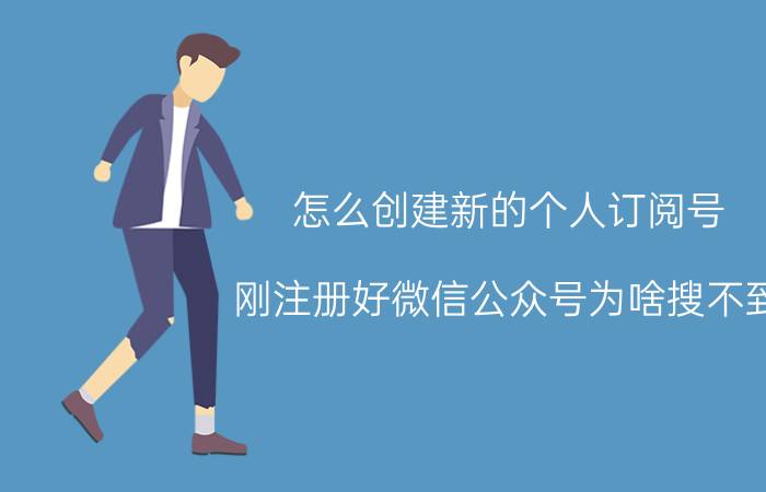 怎么创建新的个人订阅号 刚注册好微信公众号为啥搜不到？